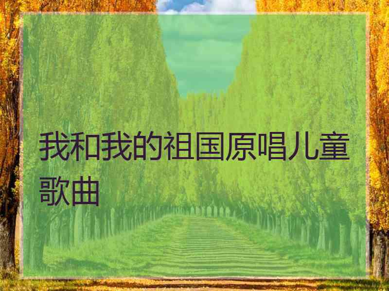 我和我的祖国原唱儿童歌曲