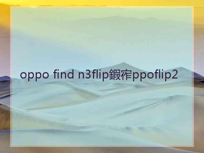 oppo find n3flip鍜宱ppoflip2