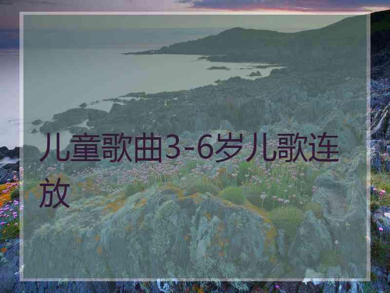 儿童歌曲3-6岁儿歌连放