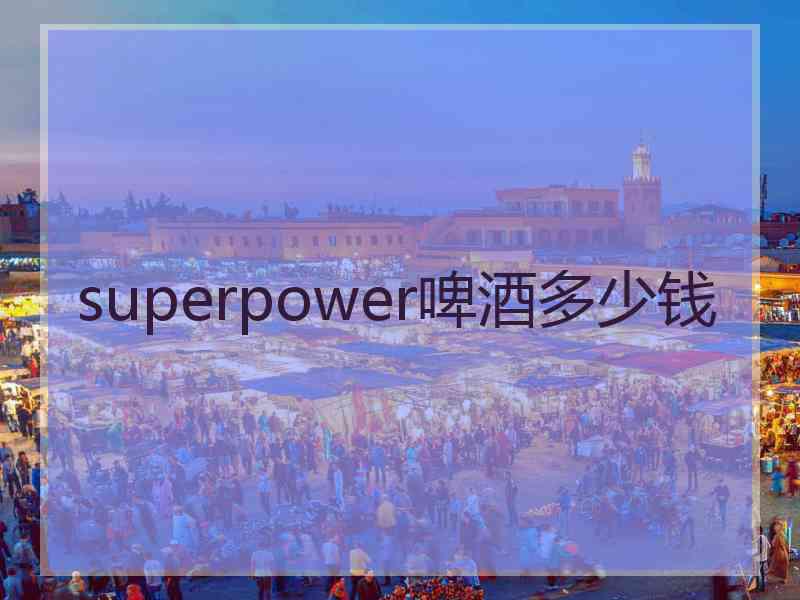 superpower啤酒多少钱