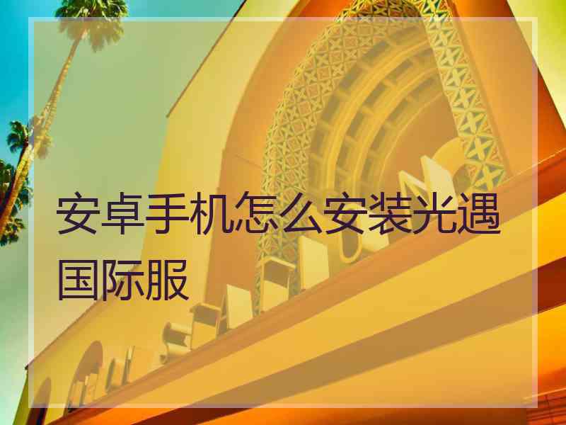 安卓手机怎么安装光遇国际服