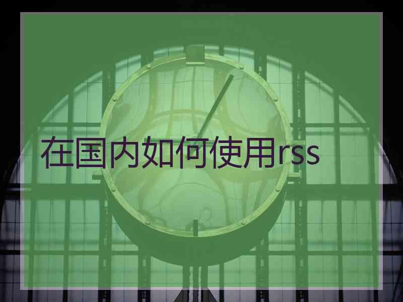 在国内如何使用rss