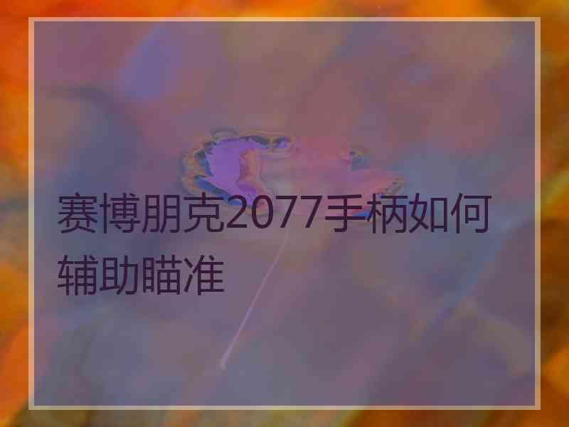 赛博朋克2077手柄如何辅助瞄准