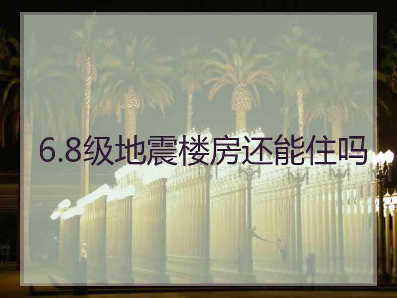 6.8级地震楼房还能住吗