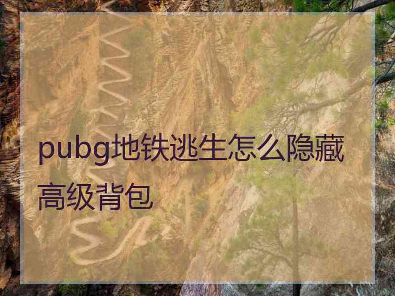 pubg地铁逃生怎么隐藏高级背包