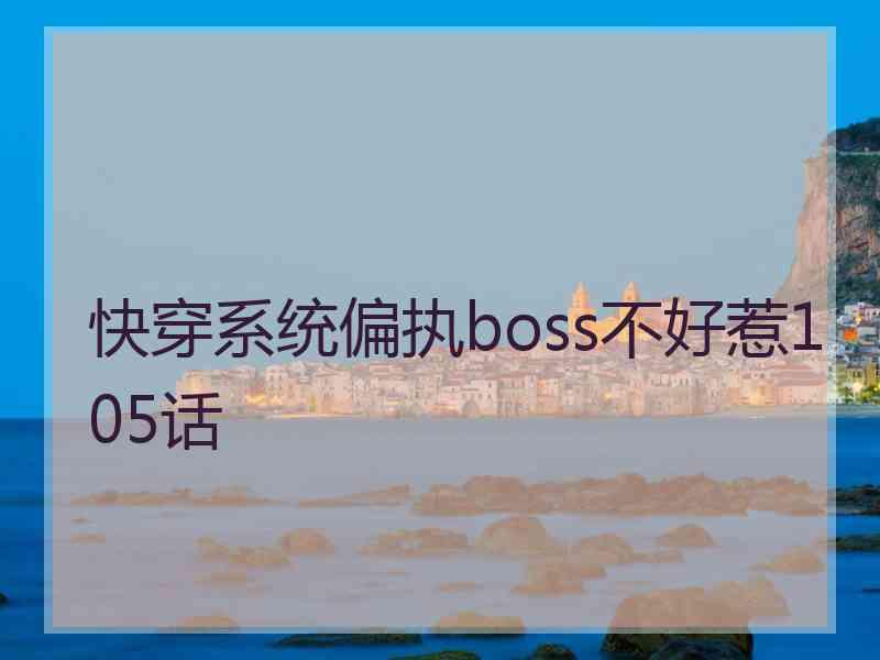 快穿系统偏执boss不好惹105话