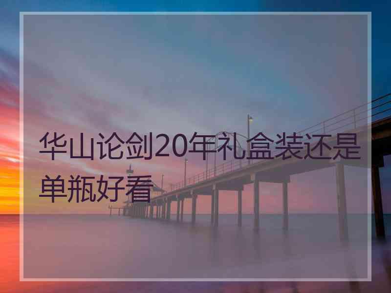 华山论剑20年礼盒装还是单瓶好看