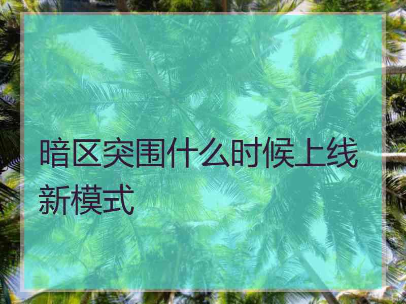 暗区突围什么时候上线新模式