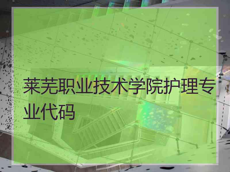 莱芜职业技术学院护理专业代码