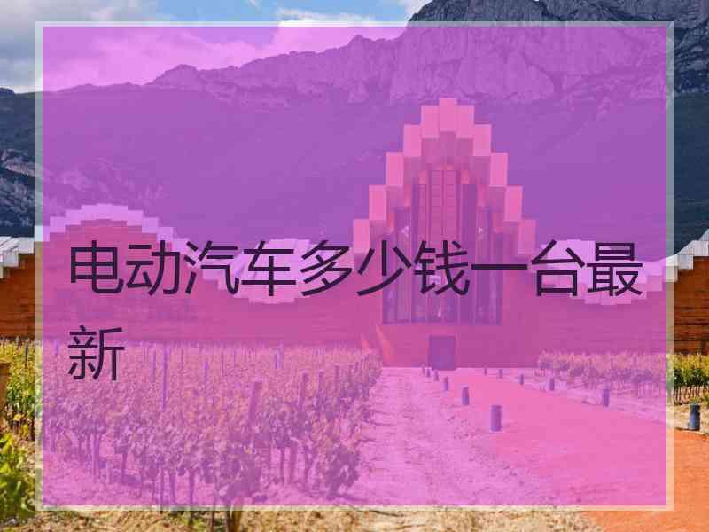 电动汽车多少钱一台最新