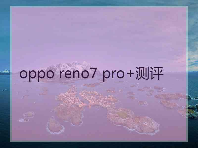 oppo reno7 pro+测评