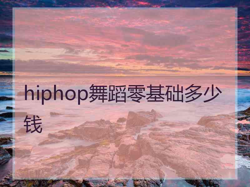 hiphop舞蹈零基础多少钱