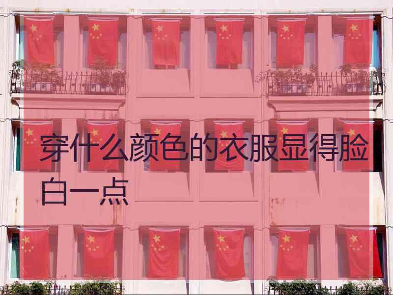 穿什么颜色的衣服显得脸白一点