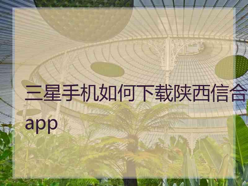 三星手机如何下载陕西信合app