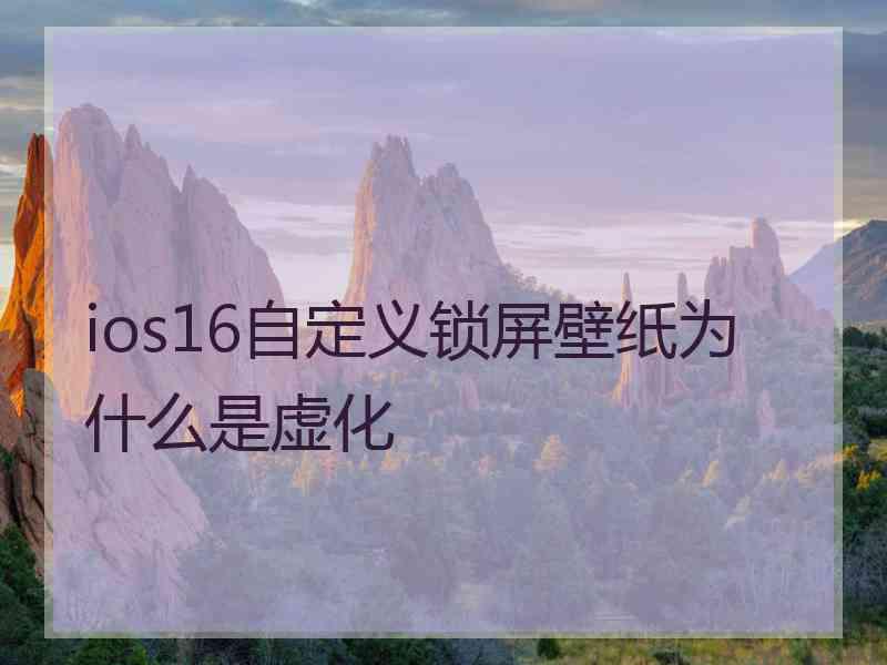 ios16自定义锁屏壁纸为什么是虚化