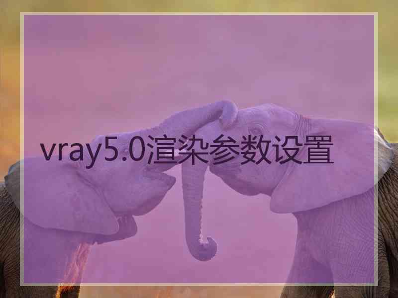 vray5.0渲染参数设置