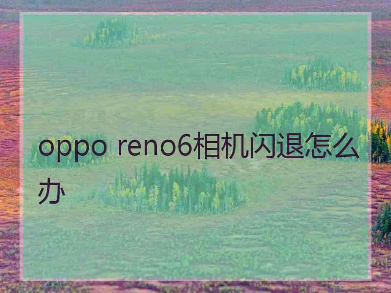 oppo reno6相机闪退怎么办