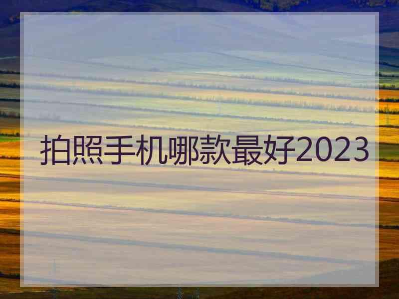 拍照手机哪款最好2023