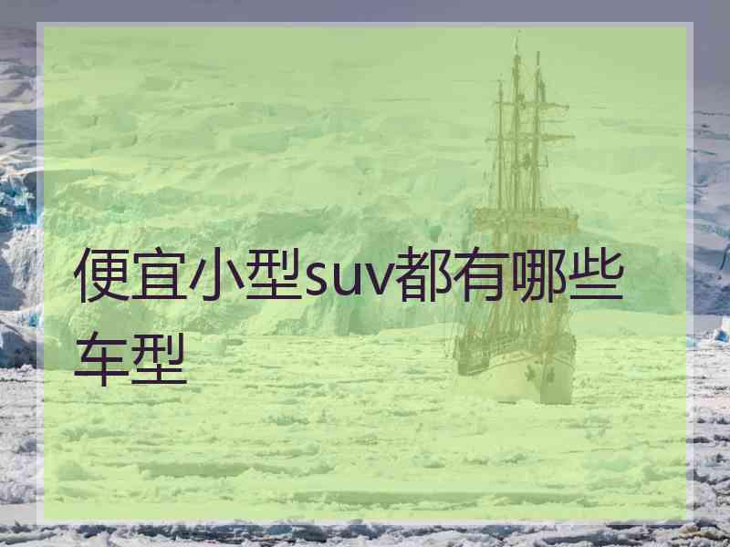 便宜小型suv都有哪些车型