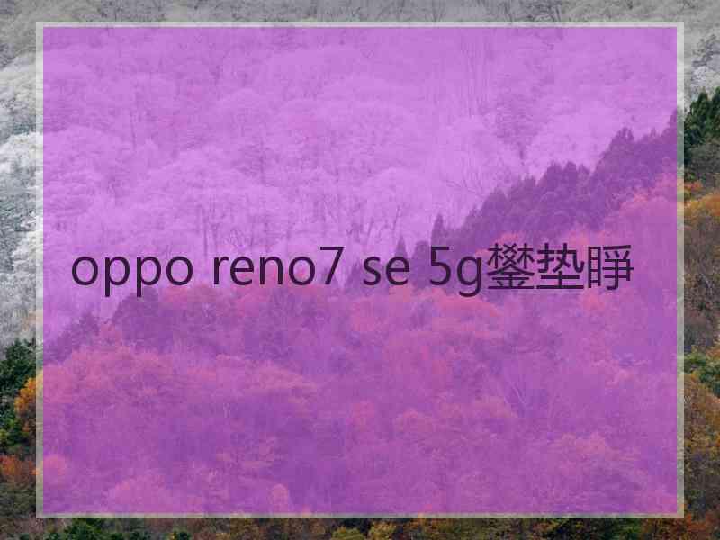 oppo reno7 se 5g鐢垫睜