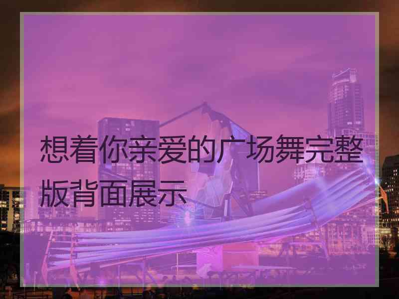 想着你亲爱的广场舞完整版背面展示