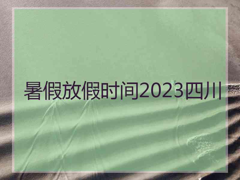 暑假放假时间2023四川