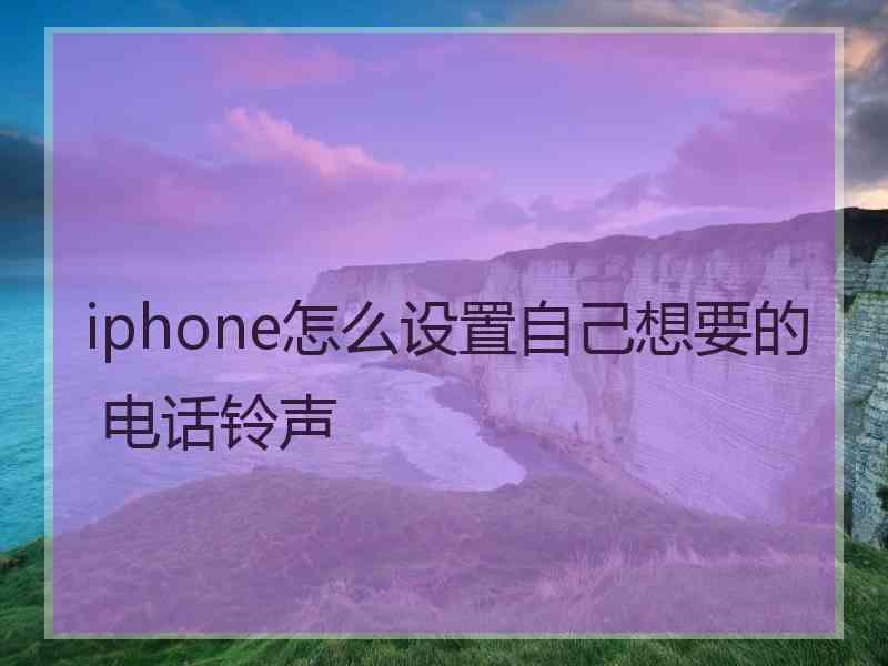 iphone怎么设置自己想要的 电话铃声