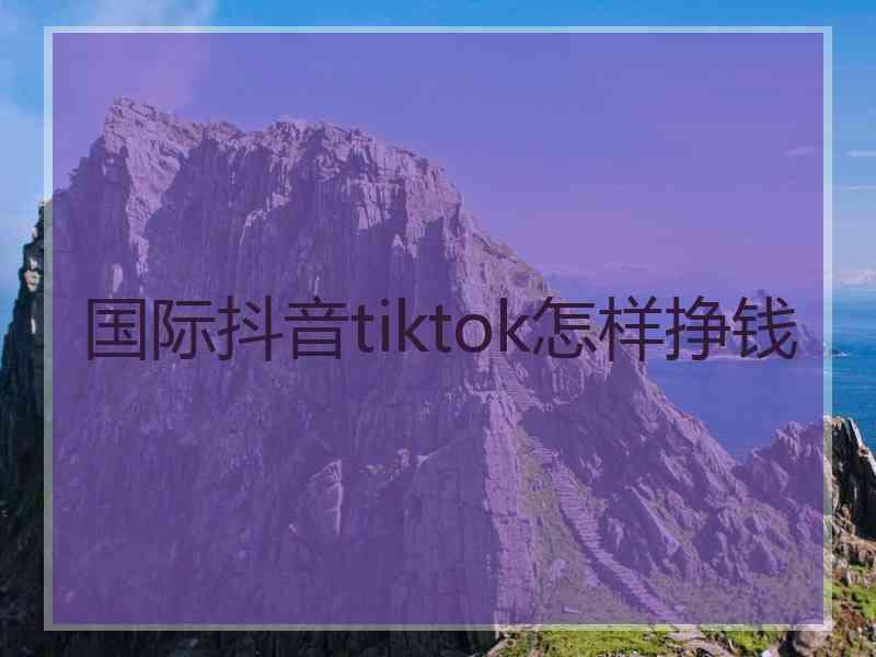 国际抖音tiktok怎样挣钱