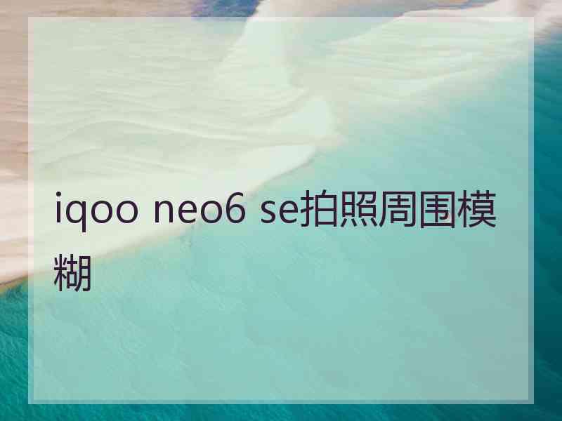 iqoo neo6 se拍照周围模糊