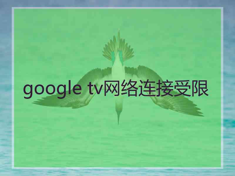 google tv网络连接受限