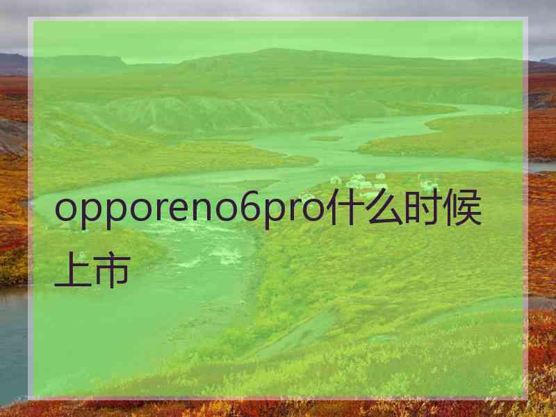 opporeno6pro什么时候上市