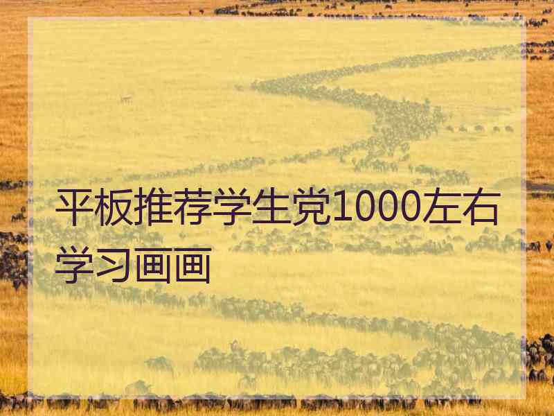 平板推荐学生党1000左右学习画画