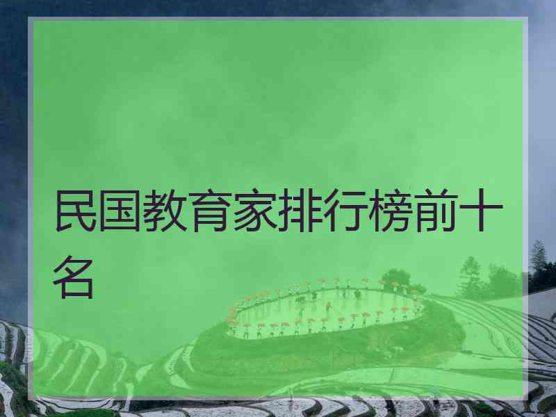 民国教育家排行榜前十名