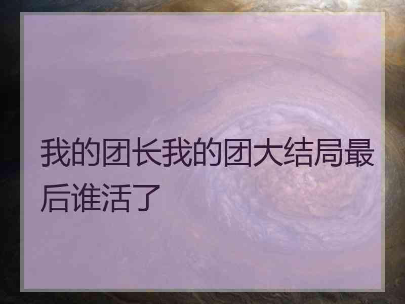 我的团长我的团大结局最后谁活了