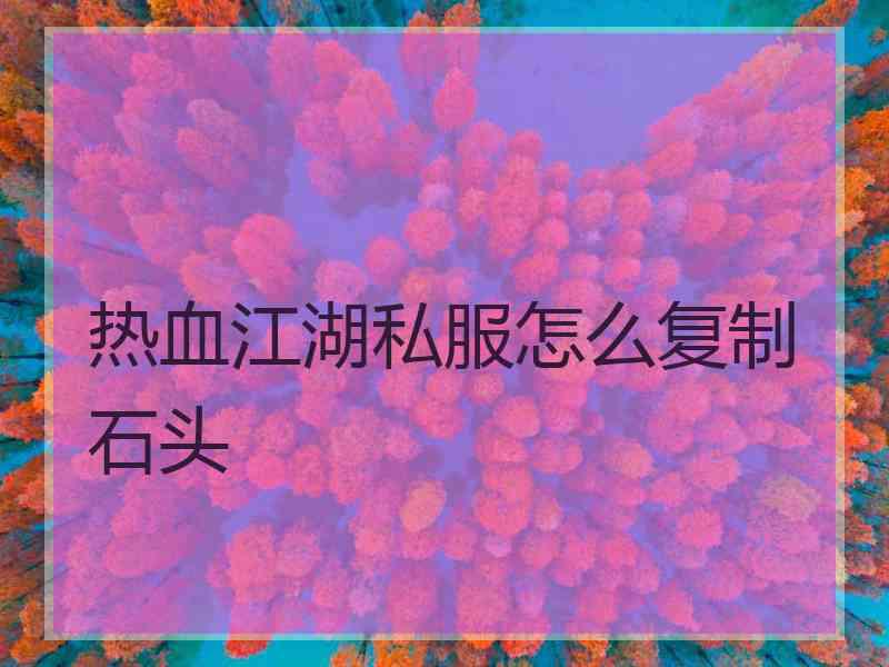 热血江湖私服怎么复制石头