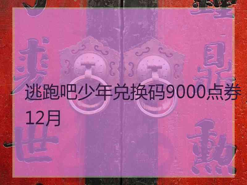 逃跑吧少年兑换码9000点券12月