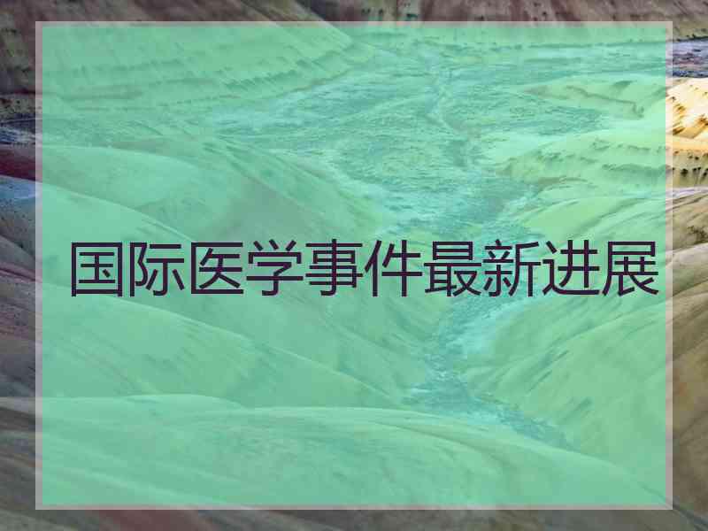 国际医学事件最新进展