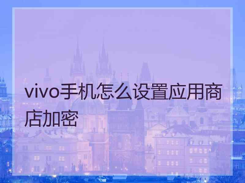 vivo手机怎么设置应用商店加密