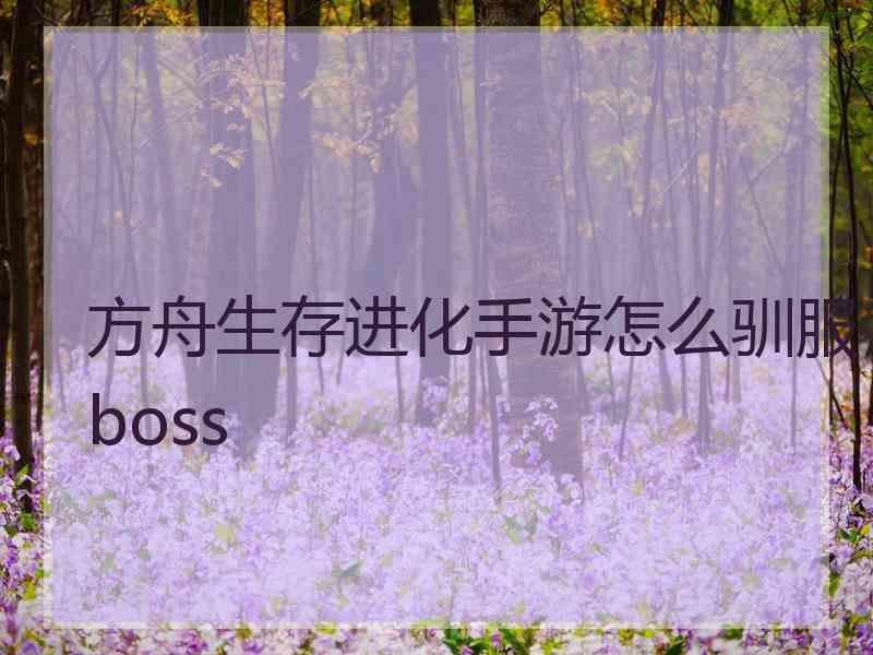 方舟生存进化手游怎么驯服boss