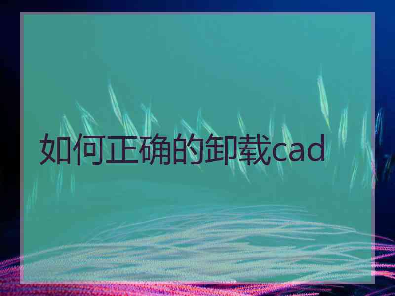 如何正确的卸载cad