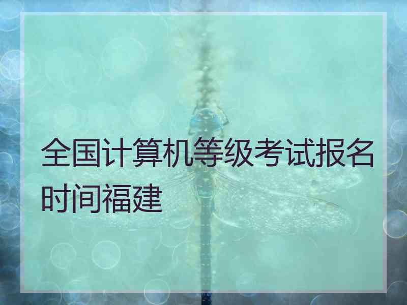 全国计算机等级考试报名时间福建