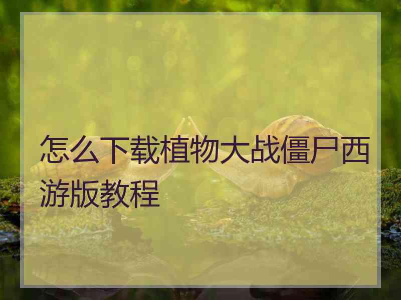 怎么下载植物大战僵尸西游版教程