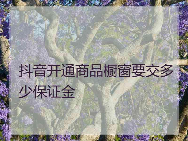 抖音开通商品橱窗要交多少保证金