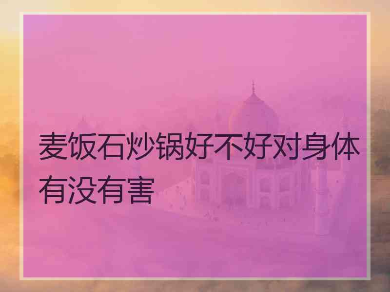 麦饭石炒锅好不好对身体有没有害