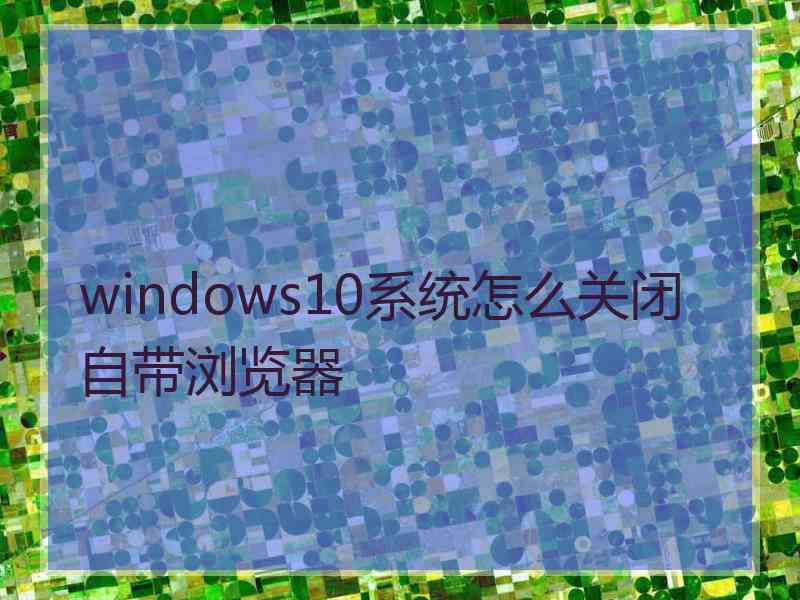 windows10系统怎么关闭自带浏览器