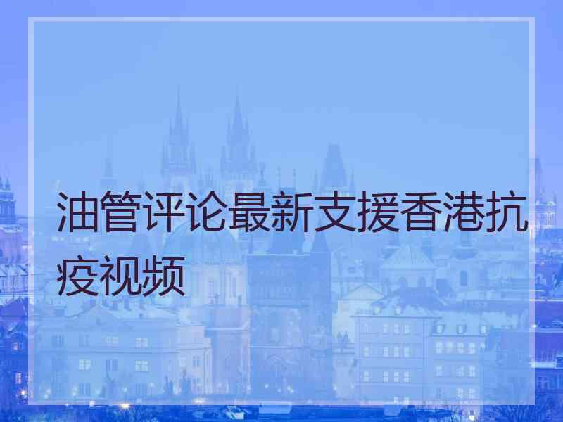 油管评论最新支援香港抗疫视频