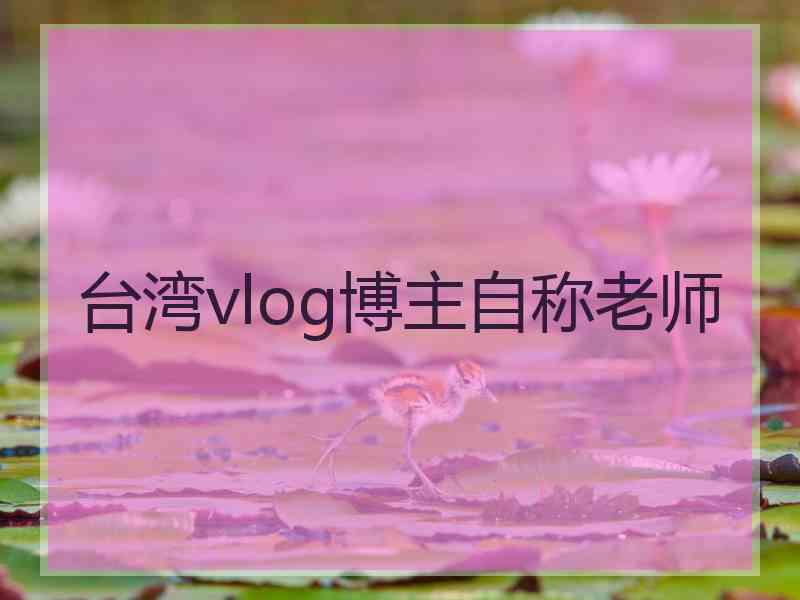 台湾vlog博主自称老师