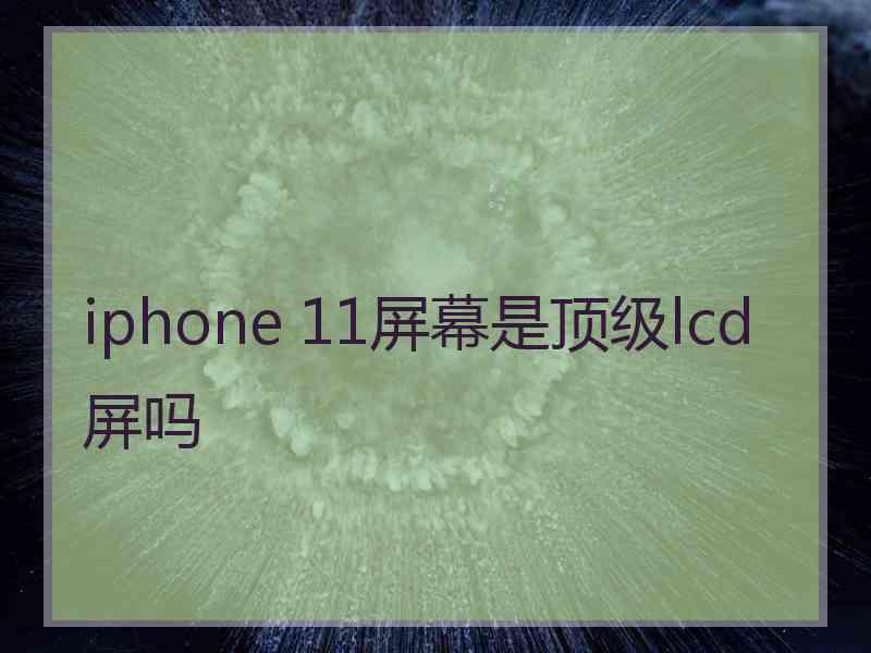 iphone 11屏幕是顶级lcd屏吗