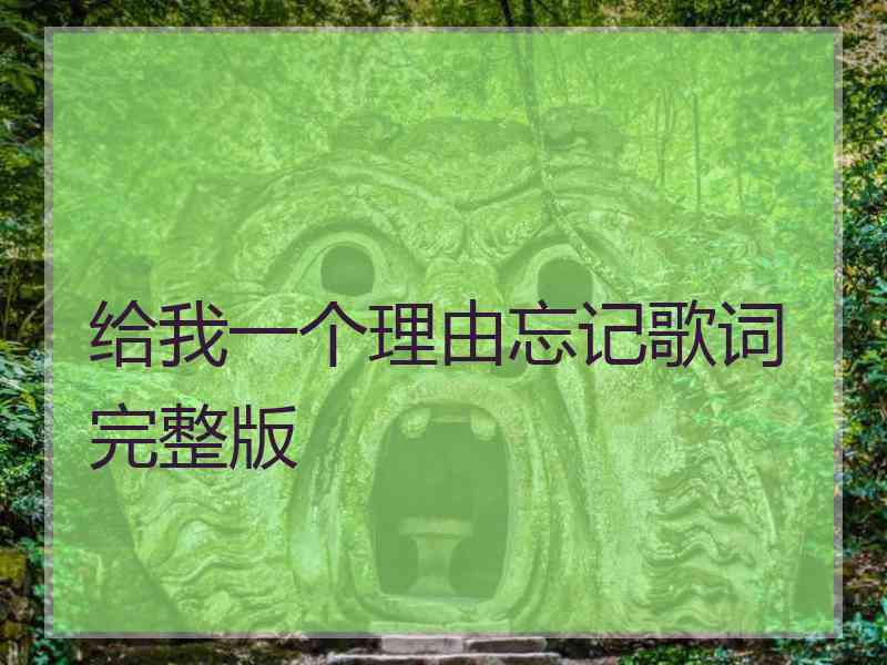 给我一个理由忘记歌词完整版