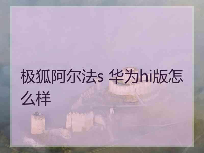 极狐阿尔法s 华为hi版怎么样